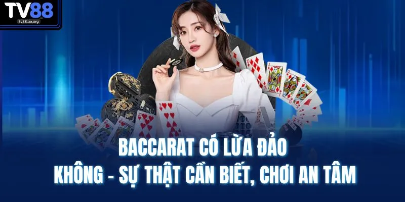 Baccarat Có Lừa Đảo Không - Sự Thật Cần Biết, Chơi An Tâm