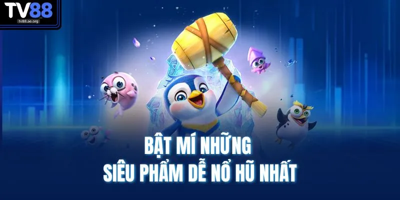 Bật mí những siêu phẩm dễ nổ hũ nhất
