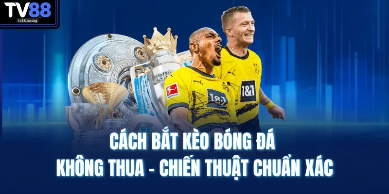 Cách Bắt Kèo Bóng Đá Không Thua – Chiến Thuật Chuẩn Xác