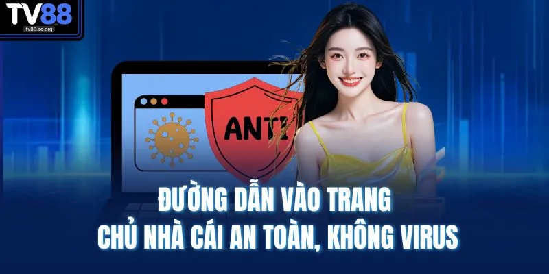 Đường dẫn vào trang chủ nhà cái an toàn, không virus