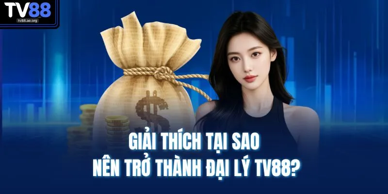 Giải thích tại sao nên trở thành đại lý TV88?