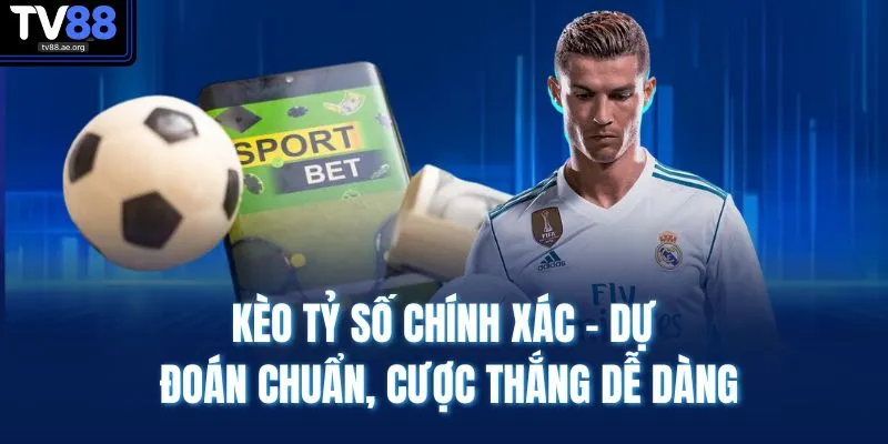 Kèo Tỷ Số Chính Xác - Dự Đoán Chuẩn, Cược Thắng Dễ Dàng