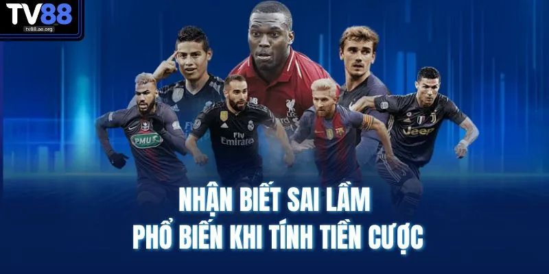 Nhận biết sai lầm phổ biến khi tính tiền cược